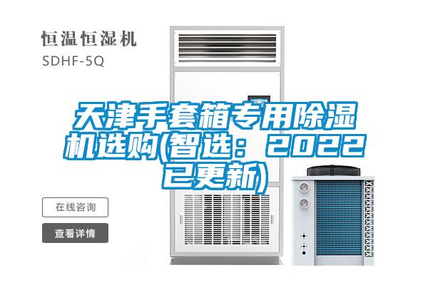天津手套箱专用91抖音免费看片选购(智选：2022已更新)