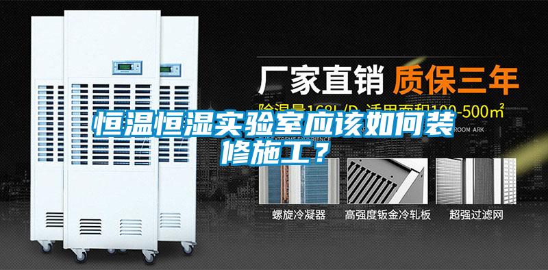 恒温恒湿实验室应该如何装修施工？
