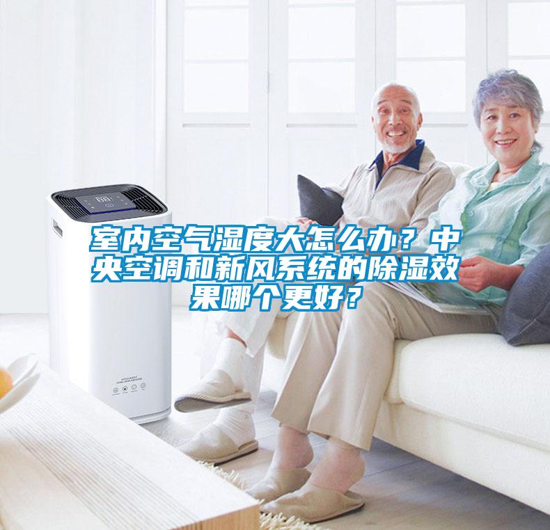 室内空气湿度大怎么办？中央空调和新风系统的除湿效果哪个更好？