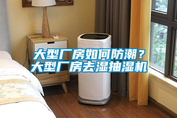 大型厂房如何防潮？大型厂房去湿抽湿机