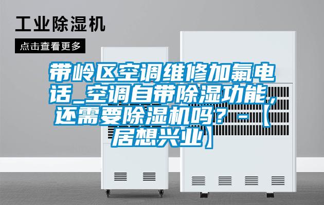 带岭区空调维修加氟电话_空调自带除湿功能，还需要91抖音免费看片吗？-【居想兴业】