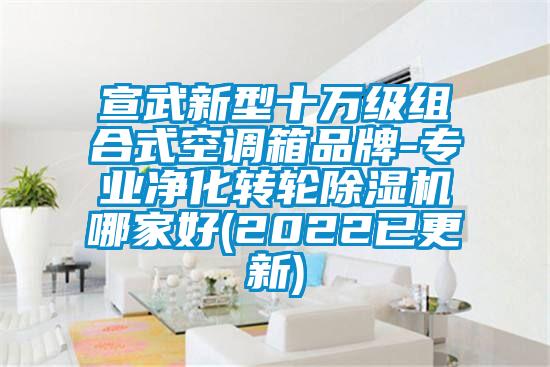 宣武新型十万级组合式空调箱品牌-专业净化转轮91抖音免费看片哪家好(2022已更新)