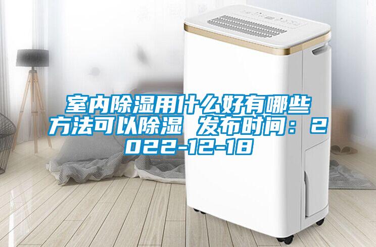室内除湿用什么好有哪些方法可以除湿 发布时间：2022-12-18