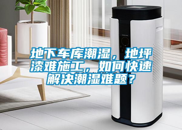 地下车库潮湿，地坪漆难施工，如何快速解决潮湿难题？