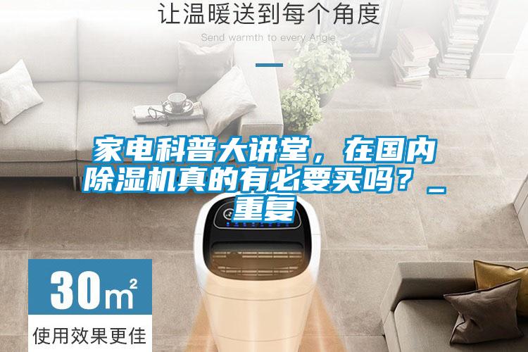 家电科普大讲堂，在国内91抖音免费看片真的有必要买吗？_重复