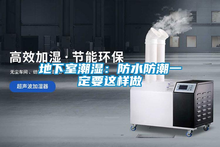 地下室潮湿：防水防潮一定要这样做