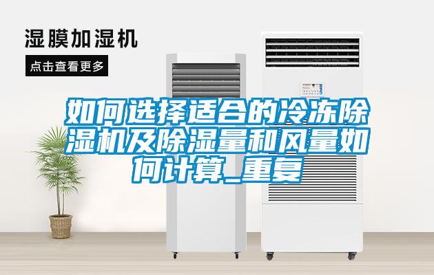 如何选择适合的冷冻91抖音免费看片及除湿量和风量如何计算_重复