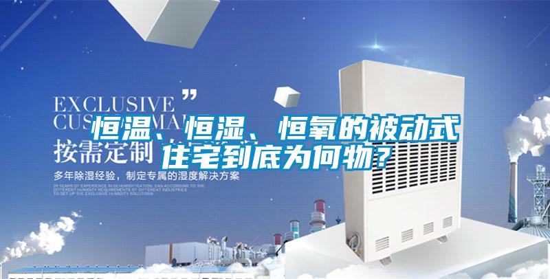 恒温、恒湿、恒氧的被动式住宅到底为何物？