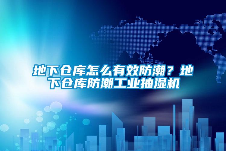 地下仓库怎么有效防潮？地下仓库防潮工业抽湿机