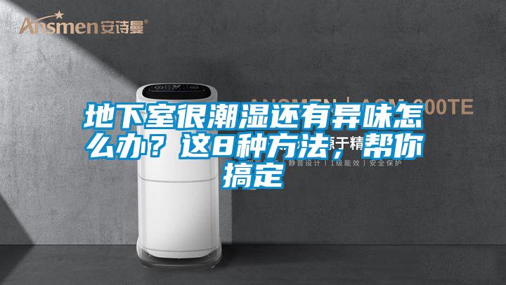 地下室很潮湿还有异味怎么办？这8种方法，帮你搞定