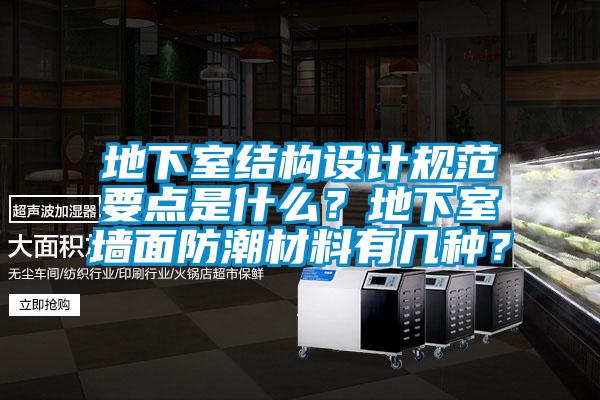 地下室结构设计规范要点是什么？地下室墙面防潮材料有几种？
