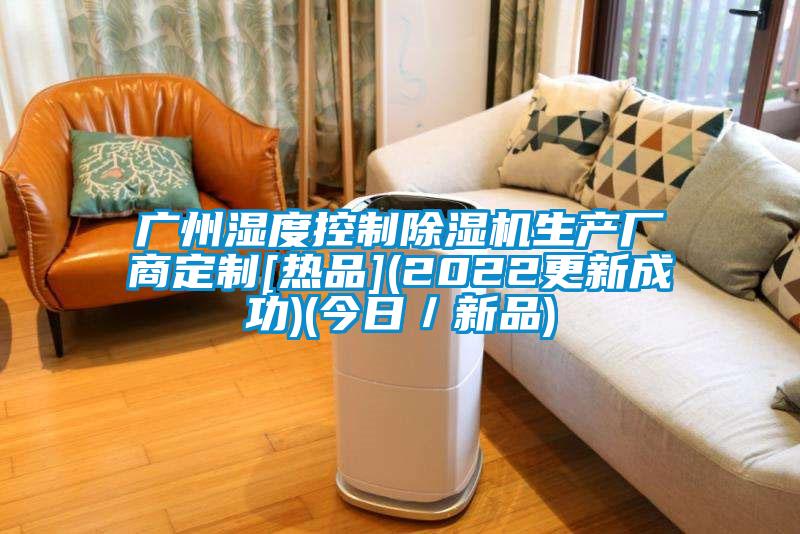 广州湿度控制91抖音免费看片生产厂商定制[热品](2022更新成功)(今日／新品)
