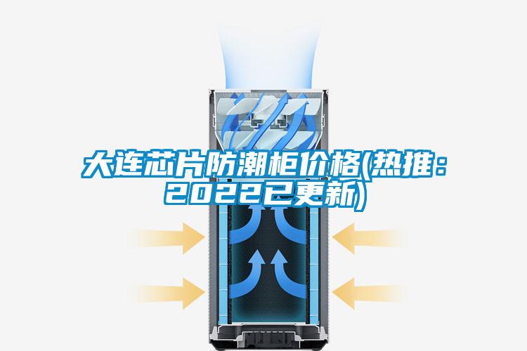 大连芯片防潮柜价格(热推：2022已更新)