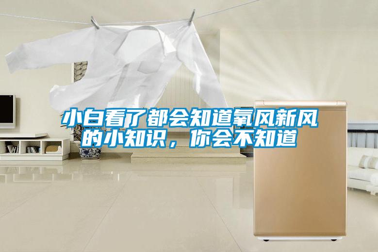 小白看了都会知道氧风新风的小知识，你会不知道