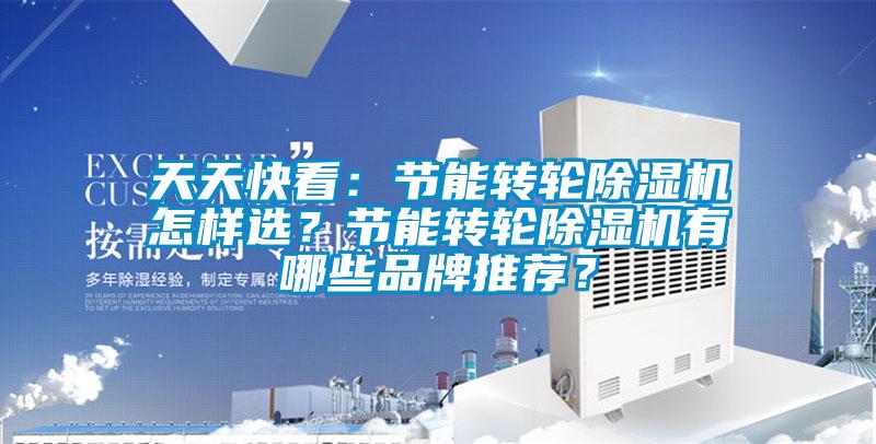 天天快看：节能转轮91抖音免费看片怎样选？节能转轮91抖音免费看片有哪些品牌推荐？