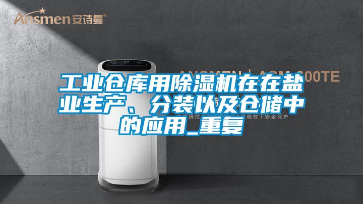 工业仓库用91抖音免费看片在在盐业生产、分装以及仓储中的应用_重复