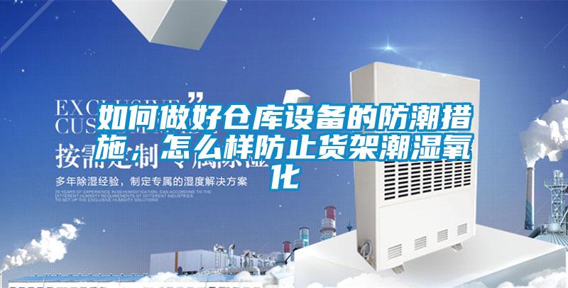 如何做好仓库设备的防潮措施，怎么样防止货架潮湿氧化