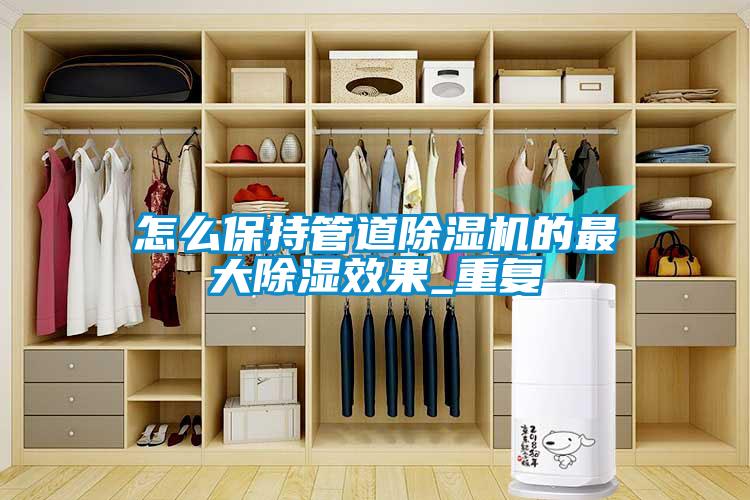 怎么保持管道91抖音免费看片的最大除湿效果_重复