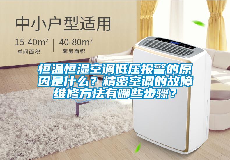 恒温恒湿空调低压报警的原因是什么？精密空调的故障维修方法有哪些步骤？