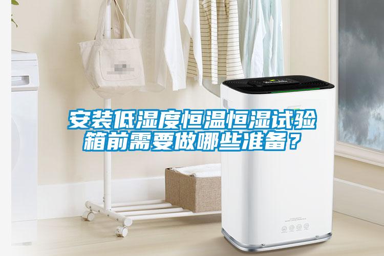 安装低湿度恒温恒湿试验箱前需要做哪些准备？
