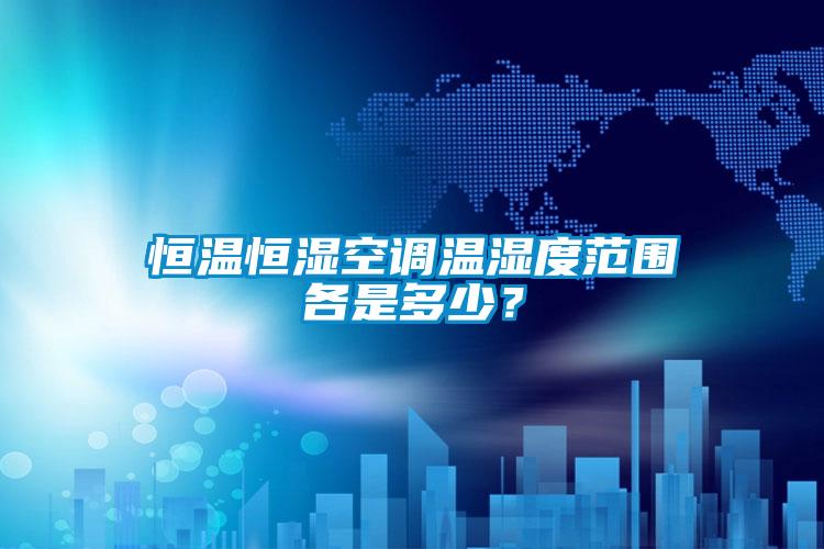 恒温恒湿空调温湿度范围各是多少？