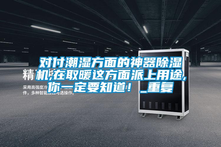 对付潮湿方面的神器91抖音免费看片,在取暖这方面派上用途,你一定要知道！_重复