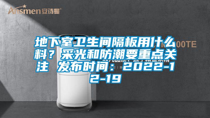 地下室卫生间隔板用什么料？采光和防潮要重点关注 发布时间：2022-12-19