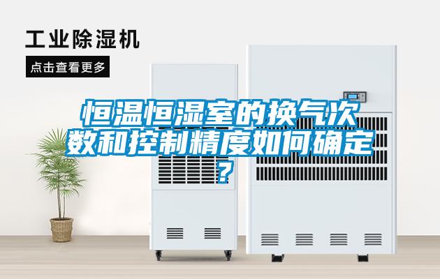 恒温恒湿室的换气次数和控制精度如何确定？