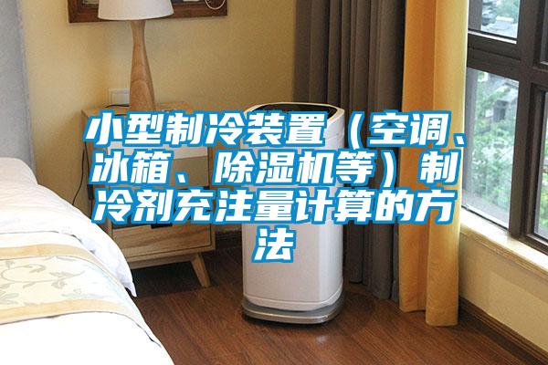 小型制冷装置（空调、冰箱、91抖音免费看片等）制冷剂充注量计算的方法