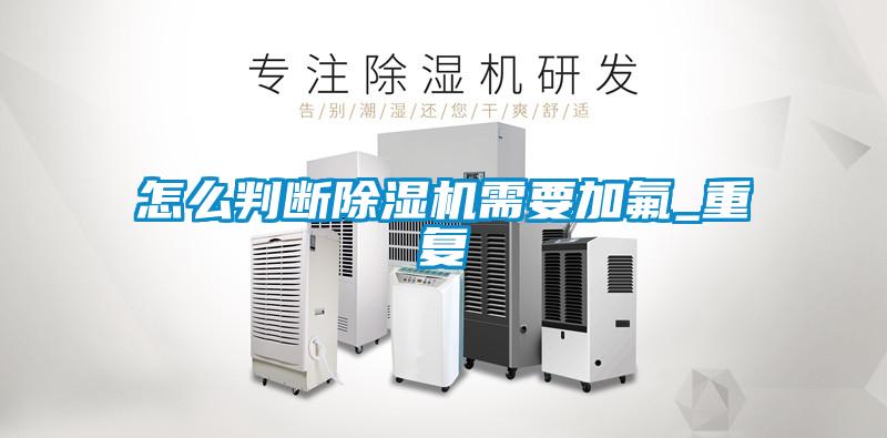 怎么判断91抖音免费看片需要加氟_重复