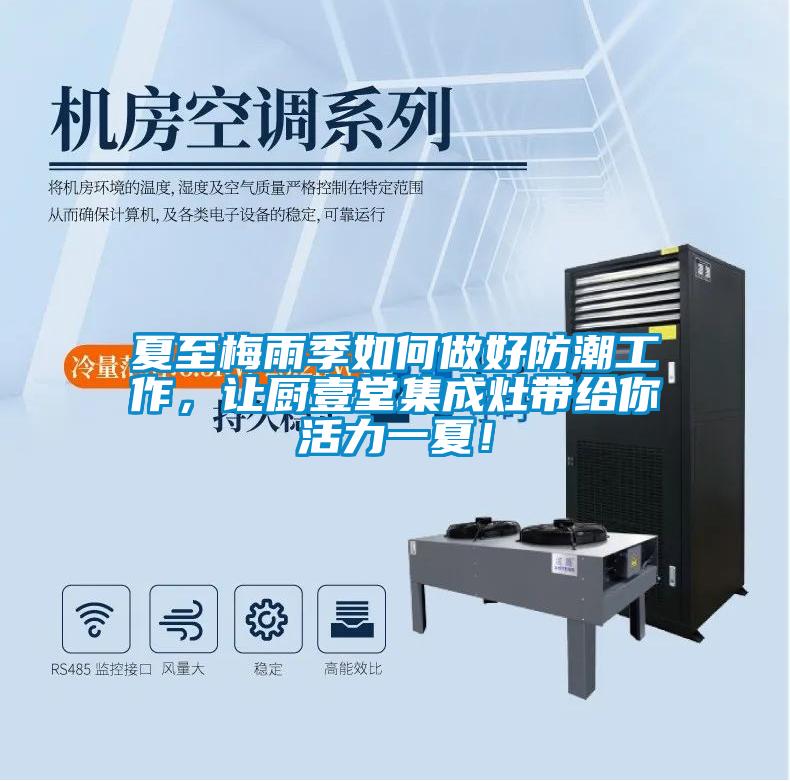 夏至梅雨季如何做好防潮工作，让厨壹堂集成灶带给你活力一夏！