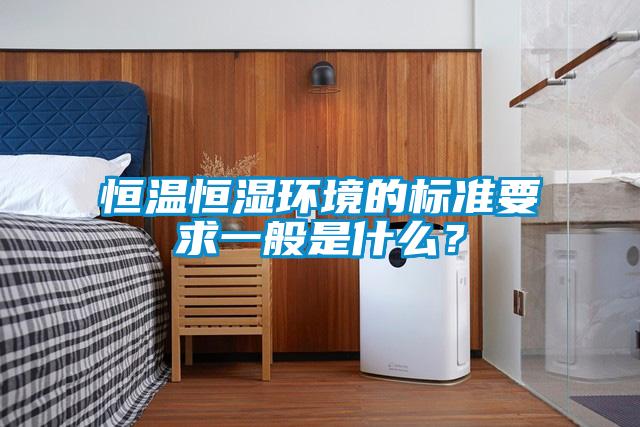 恒温恒湿环境的标准要求一般是什么？