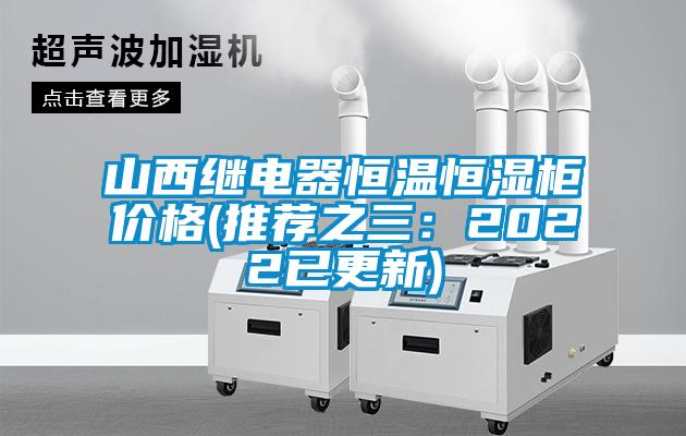 山西继电器恒温恒湿柜价格(推荐之三：2022已更新)