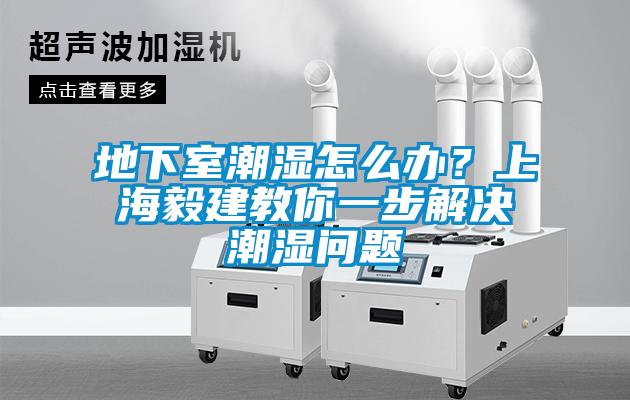 地下室潮湿怎么办？上海毅建教你一步解决潮湿问题