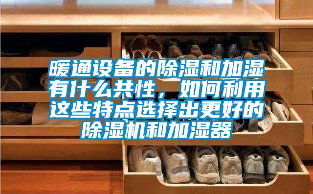 暖通设备的除湿和加湿有什么共性，如何利用这些特点选择出更好的91抖音免费看片和加湿器