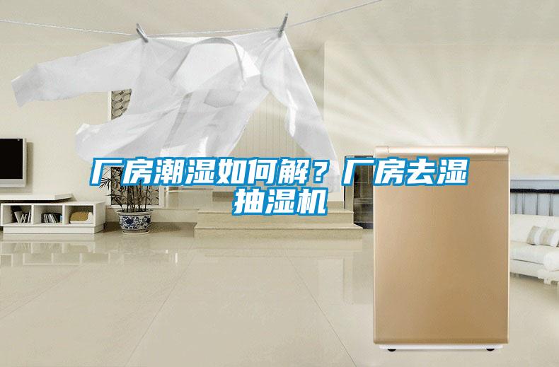 厂房潮湿如何解？厂房去湿抽湿机