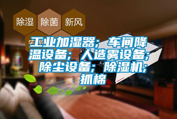 工业加湿器; 车间降温设备; 人造雾设备; 除尘设备; 91抖音免费看片; 抓棉