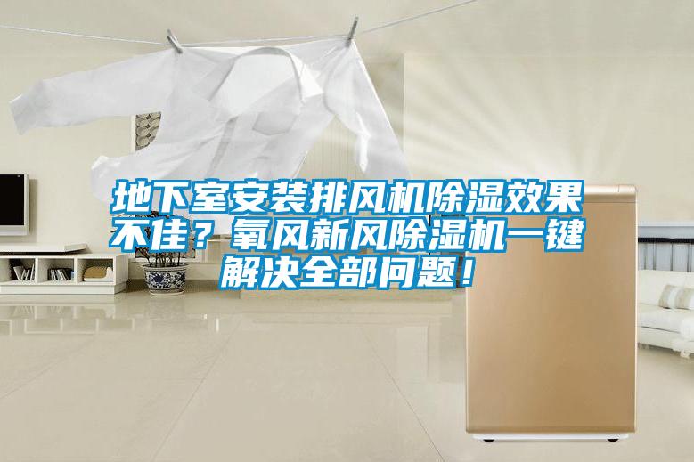 地下室安装排风机除湿效果不佳？氧风新风91抖音免费看片一键解决全部问题！