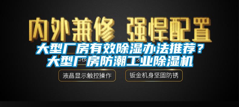 大型厂房有效除湿办法推荐？大型厂房防潮工业91抖音免费看片