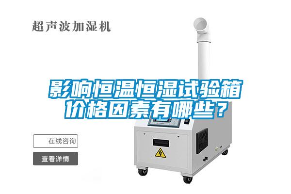 影响恒温恒湿试验箱价格因素有哪些？