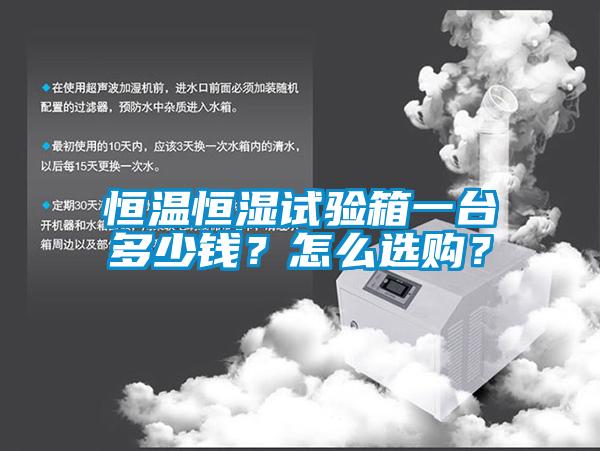 恒温恒湿试验箱一台多少钱？怎么选购？