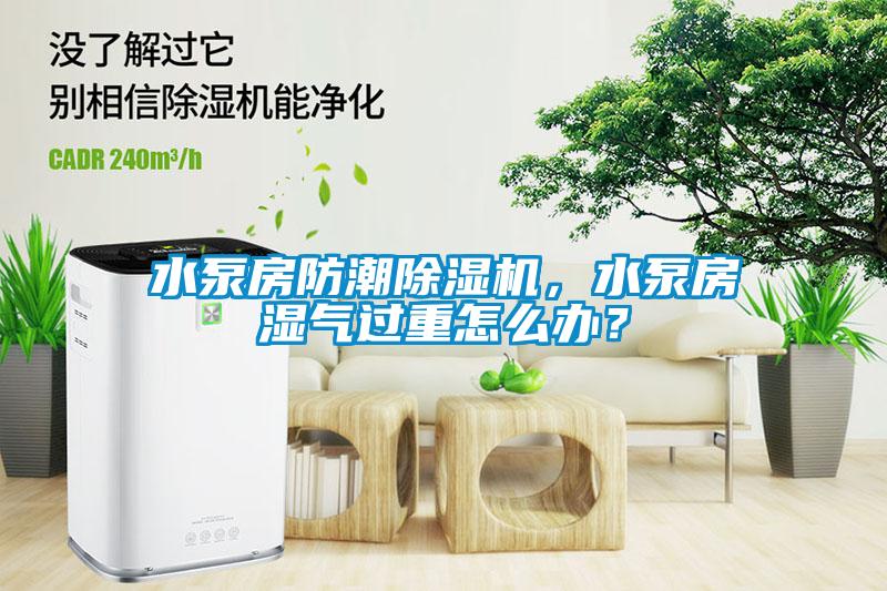 水泵房防潮91抖音免费看片，水泵房湿气过重怎么办？