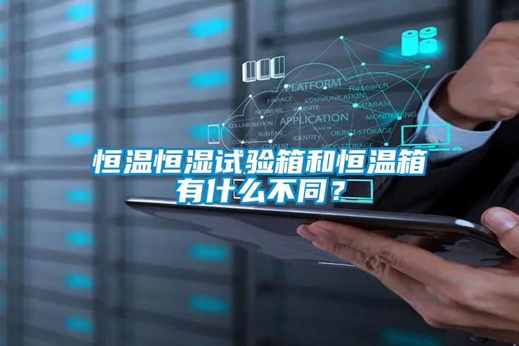 恒温恒湿试验箱和恒温箱有什么不同？