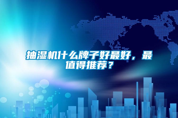 抽湿机什么牌子好最好，最值得推荐？