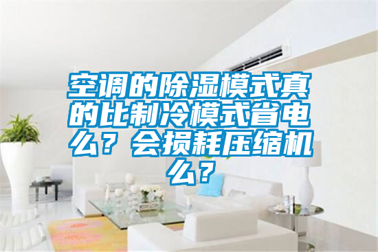 空调的除湿模式真的比制冷模式省电么？会损耗压缩机么？