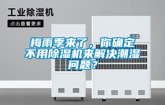 梅雨季来了，你确定不用91抖音免费看片来解决潮湿问题？