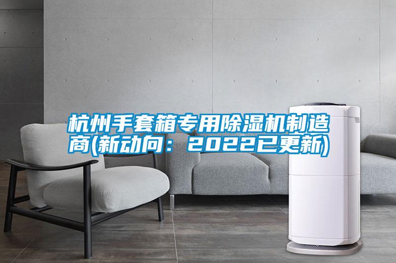 杭州手套箱专用91抖音免费看片制造商(新动向：2022已更新)