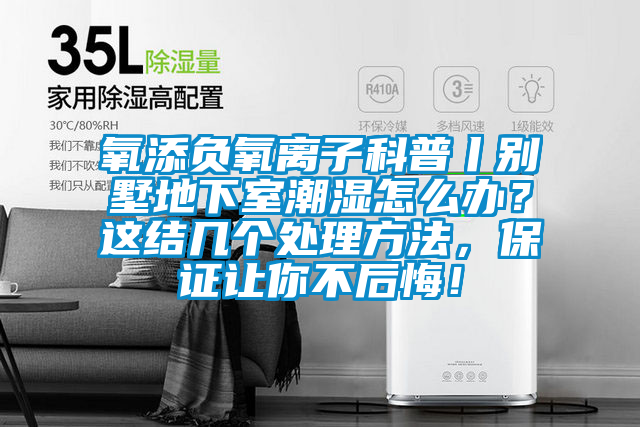 氧添负氧离子科普丨别墅地下室潮湿怎么办？这结几个处理方法，保证让你不后悔！
