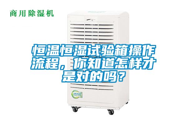 恒温恒湿试验箱操作流程，你知道怎样才是对的吗？
