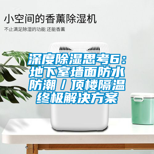 深度除湿思考6：地下室墙面防水防潮／顶楼隔温终极成人抖音APP污下载